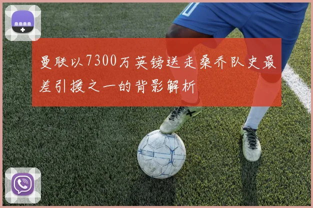 曼联以7300万英镑送走桑乔队史最差引援之一的背影解析