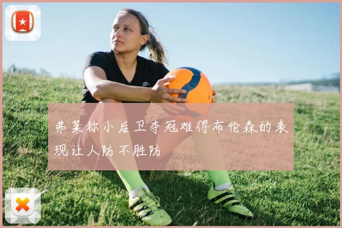 弗莱称小后卫夺冠难得布伦森的表现让人防不胜防