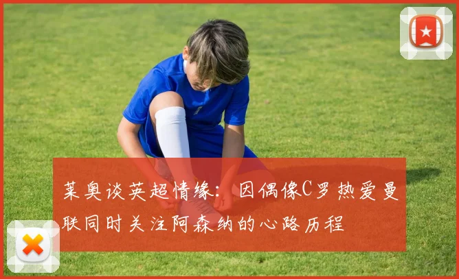 莱奥谈英超情缘：因偶像C罗热爱曼联同时关注阿森纳的心路历程