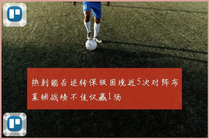 热刺能否逆转保级困境近5次对阵布莱顿战绩不佳仅赢1场