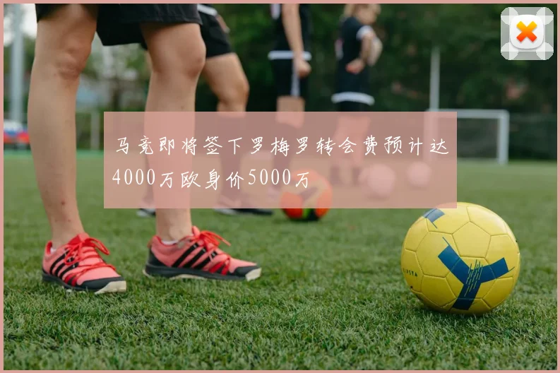 马竞即将签下罗梅罗转会费预计达4000万欧身价5000万