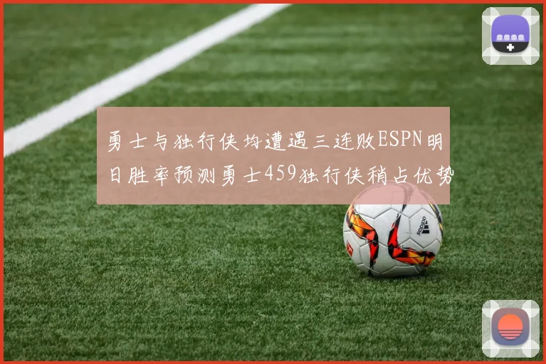 勇士与独行侠均遭遇三连败ESPN明日胜率预测勇士459独行侠稍占优势541