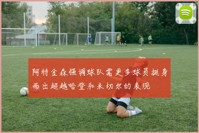 阿特金森强调球队需更多球员挺身而出超越哈登和米切尔的表现