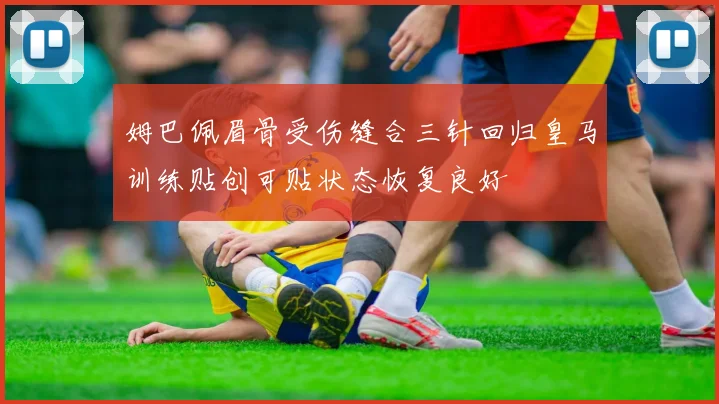 姆巴佩眉骨受伤缝合三针回归皇马训练贴创可贴状态恢复良好