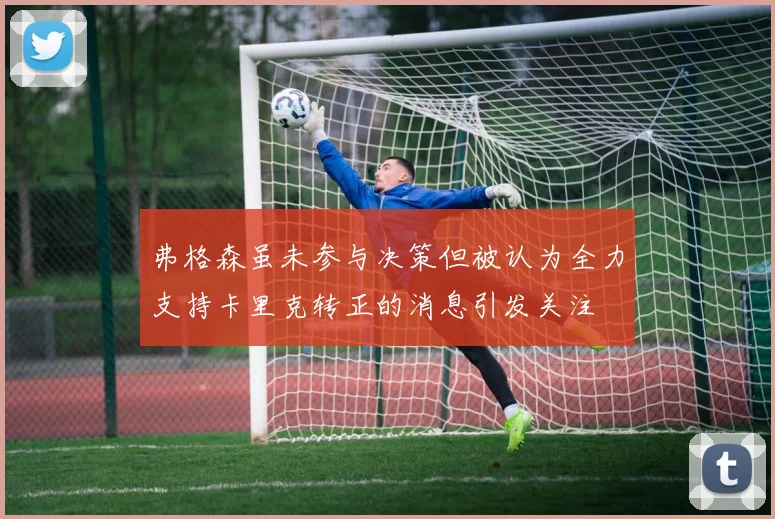 弗格森虽未参与决策但被认为全力支持卡里克转正的消息引发关注