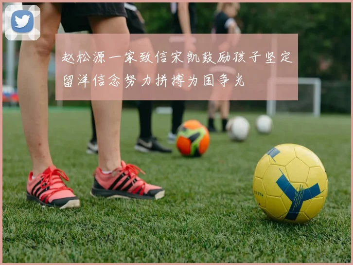 赵松源一家致信宋凯鼓励孩子坚定留洋信念努力拼搏为国争光