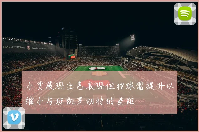小贾展现出色表现但控球需提升以缩小与班凯罗切特的差距