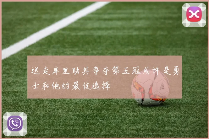 送走库里助其争夺第五冠或许是勇士和他的最佳选择