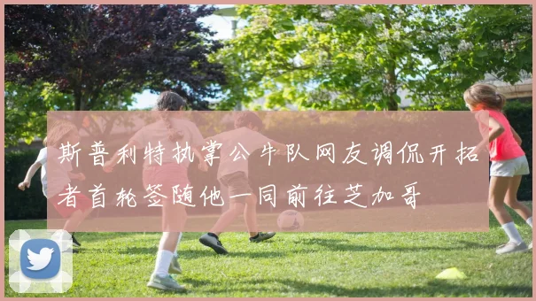 斯普利特执掌公牛队网友调侃开拓者首轮签随他一同前往芝加哥