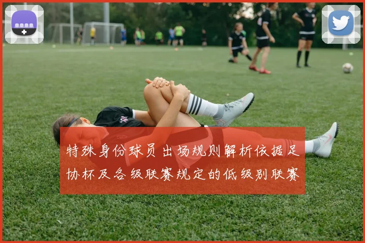 特殊身份球员出场规则解析依据足协杯及各级联赛规定的低级别联赛标准